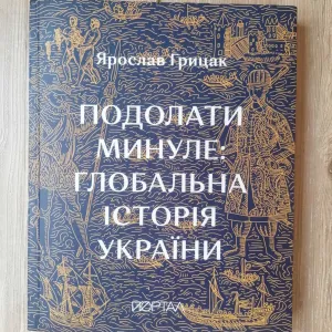 Подолати минуле: Глобальна Історія України. Ярослав Грицак.